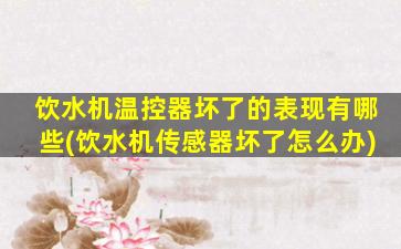 饮水机温控器坏了的表现有哪些(饮水机传感器坏了怎么办)