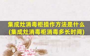 集成灶消毒柜操作方法是什么(集成灶消毒柜消毒多长时间)