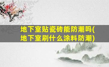 地下室贴瓷砖能防潮吗(地下室刷什么涂料防潮)