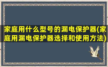 家庭用什么型号的漏电保护器(家庭用漏电保护器选择和使用方法)