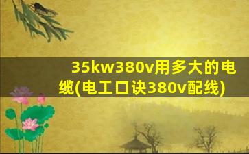 35kw380v用多大的电缆(电工口诀380v配线)