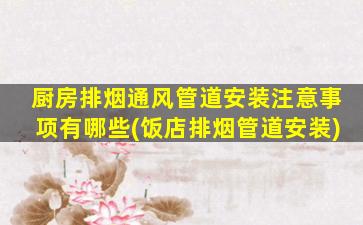 厨房排烟通风管道安装注意事项有哪些(饭店排烟管道安装)