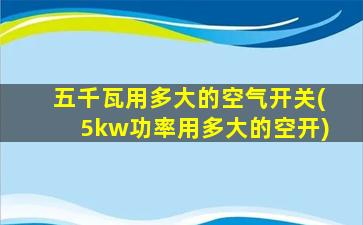 五千瓦用多大的空气开关(5kw功率用多大的空开)