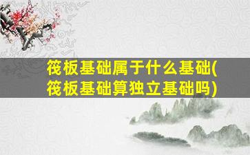 筏板基础属于什么基础(筏板基础算独立基础吗)