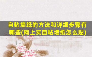 自粘墙纸的方法和详细步骤有哪些(网上买自粘墙纸怎么贴)