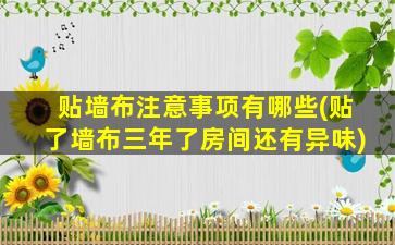 贴墙布注意事项有哪些(贴了墙布三年了房间还有异味)