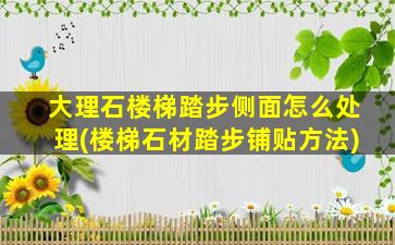 大理石楼梯踏步侧面怎么处理(楼梯石材踏步铺贴方法)