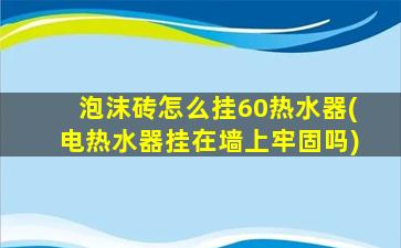 泡沫砖怎么挂60热水器(电热水器挂在墙上牢固吗)