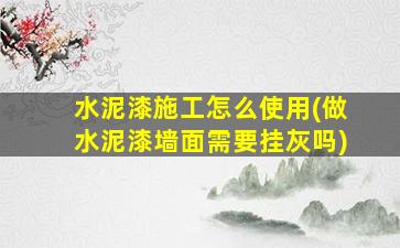 水泥漆施工怎么使用(做水泥漆墙面需要挂灰吗)