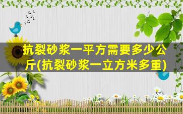 抗裂砂浆一平方需要多少公斤(抗裂砂浆一立方米多重)