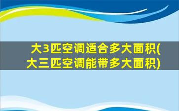 大3匹空调适合多大面积(大三匹空调能带多大面积)