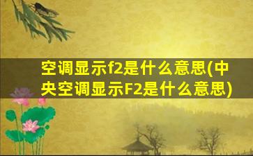空调显示f2是什么意思(中央空调显示F2是什么意思)