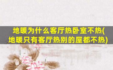 地暖为什么客厅热卧室不热(地暖只有客厅热别的屋都不热)