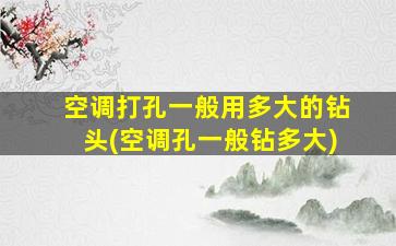 空调打孔一般用多大的钻头(空调孔一般钻多大)