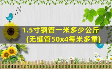 1.5寸钢管一米多少公斤(无缝管50x4每米多重)