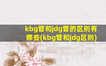 kbg管和jdg管的区别有哪些(kbg管和jdg区别)