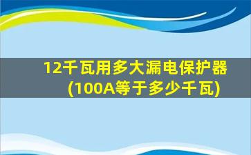 12千瓦用多大漏电保护器(100A等于多少千瓦)
