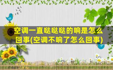 空调一直哒哒哒的响是怎么回事(空调不响了怎么回事)