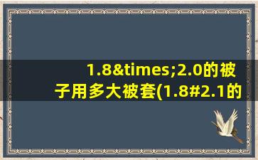 1.8×2.0的被子用多大被套(1.8#2.1的被子用多大被套)