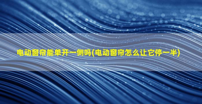 电动窗帘能单开一侧吗(电动窗帘怎么让它停一半)