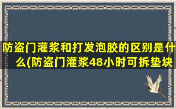 防盗门灌浆和打发泡胶的区别是什么(防盗门灌浆48小时可拆垫块)