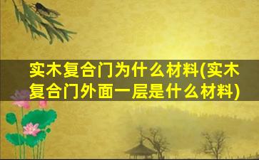 实木复合门为什么材料(实木复合门外面一层是什么材料)