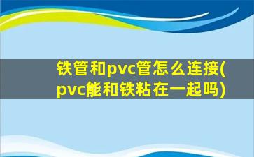 铁管和pvc管怎么连接(pvc能和铁粘在一起吗)