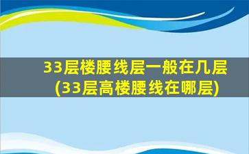 33层楼腰线层一般在几层(33层高楼腰线在哪层)