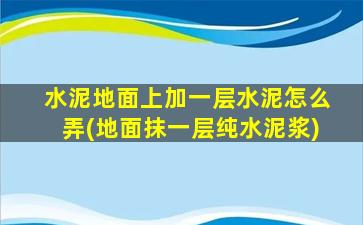 水泥地面上加一层水泥怎么弄(地面抹一层纯水泥浆)