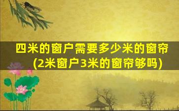 四米的窗户需要多少米的窗帘(2米窗户3米的窗帘够吗)
