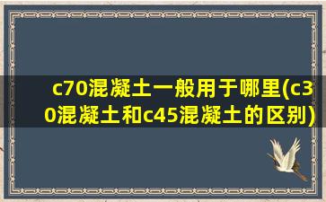 c70混凝土一般用于哪里(c30混凝土和c45混凝土的区别)