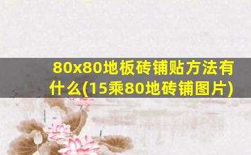 80x80地板砖铺贴方法有什么(15乘80地砖铺图片)