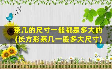 茶几的尺寸一般都是多大的(长方形茶几一般多大尺寸)
