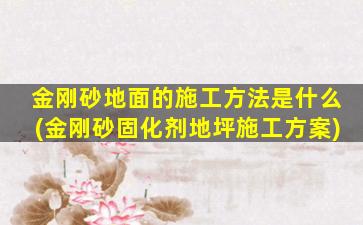 金刚砂地面的施工方法是什么(金刚砂固化剂地坪施工方案)
