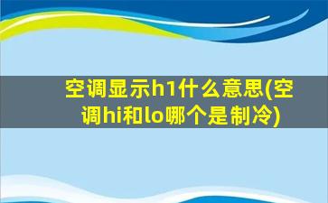 空调显示h1什么意思(空调hi和lo哪个是制冷)