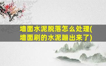 墙面水泥脱落怎么处理(墙面刷的水泥蹦出来了)
