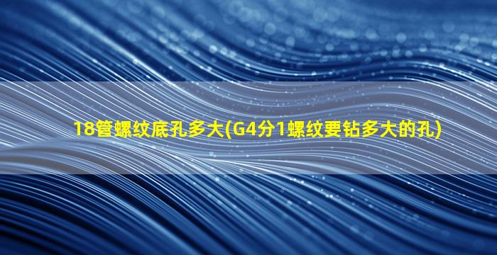 18管螺纹底孔多大(G4分1螺纹要钻多大的孔)