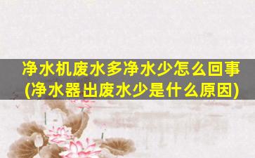 净水机废水多净水少怎么回事(净水器出废水少是什么原因)