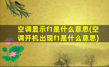 空调显示f1是什么意思(空调开机出现f1是什么意思)