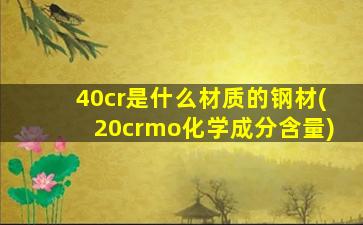 40cr是什么材质的钢材(20crmo化学成分含量)