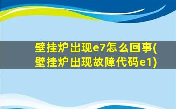 壁挂炉出现e7怎么回事(壁挂炉出现故障代码e1)