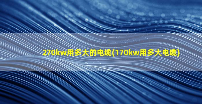 270kw用多大的电缆(170kw用多大电缆)