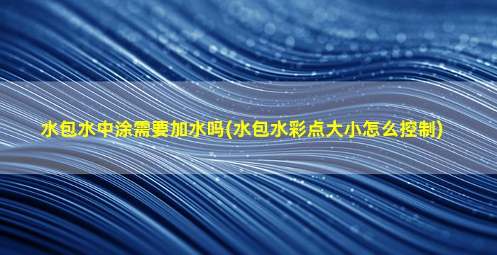 水包水中涂需要加水吗(水包水彩点大小怎么控制)