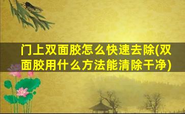 门上双面胶怎么快速去除(双面胶用什么方法能清除干净)