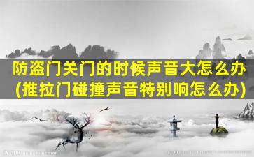 防盗门关门的时候声音大怎么办(推拉门碰撞声音特别响怎么办)