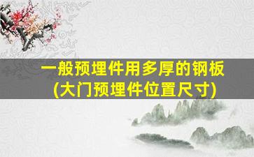 一般预埋件用多厚的钢板(大门预埋件位置尺寸)