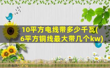10平方电线带多少千瓦(6平方铜线最大带几个kw)