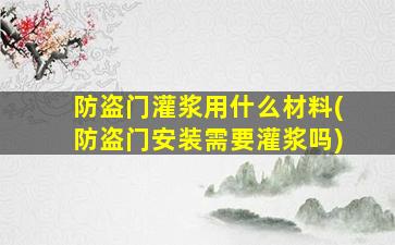 防盗门灌浆用什么材料(防盗门安装需要灌浆吗)