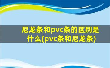 尼龙条和pvc条的区别是什么(pvc条和尼龙条)