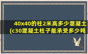 40x40的柱2米高多少混凝土(c30混凝土柱子能承受多少吨)